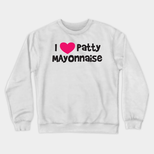 I LOVE PATTY MAYONNAISE Crewneck Sweatshirt by Ramateeshop